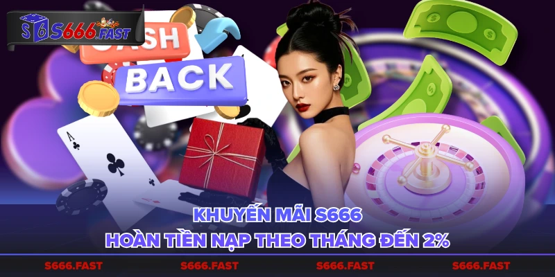 Khuyến mãi S666 hoàn tiền nạp theo tháng đến 2%